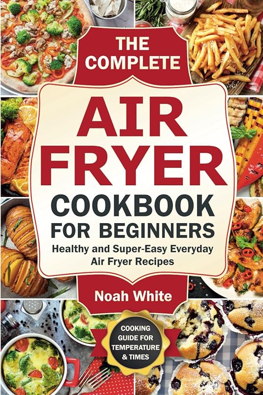 The Complete Air Fryer Cookbook for Beginners Featuring Healthy and Ea